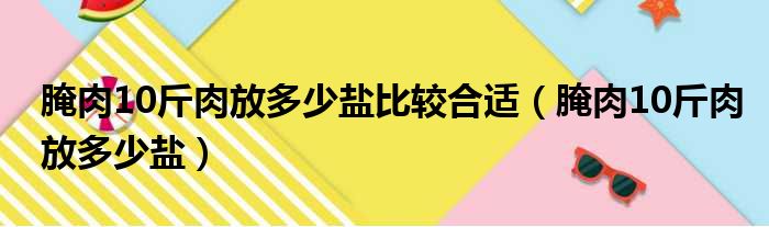 腌肉10斤肉放多少盐比较合适（腌肉10斤肉放多少盐）