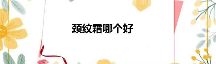 颈纹霜哪个好