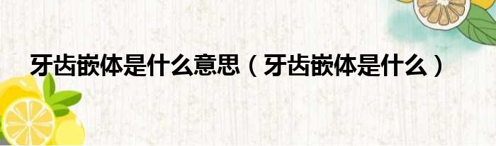 牙齿嵌体是什么意思（牙齿嵌体是什么）