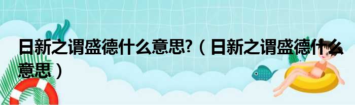 日新之谓盛德什么意思?（日新之谓盛德什么意思）