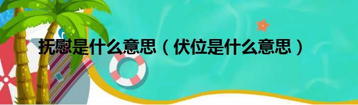抚慰是什么意思（伏位是什么意思）