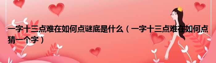 一字十三点难在如何点谜底是什么（一字十三点难在如何点猜一个字）