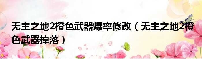 无主之地2橙色武器爆率修改（无主之地2橙色武器掉落）
