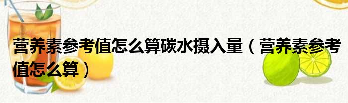 营养素参考值怎么算碳水摄入量（营养素参考值怎么算）