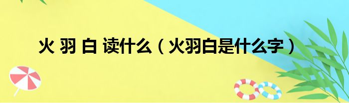 火 羽 白 读什么（火羽白是什么字）