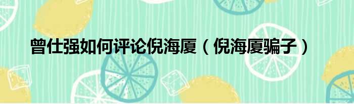 曾仕强如何评论倪海厦（倪海厦骗子）