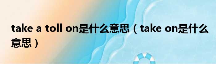 take a toll on是什么意思（take on是什么意思）