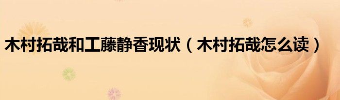 木村拓哉和工藤静香现状（木村拓哉怎么读）
