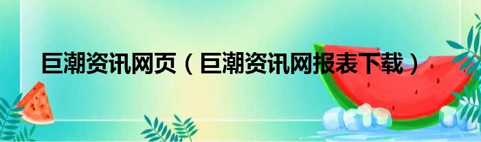巨潮资讯网页（巨潮资讯网报表下载）