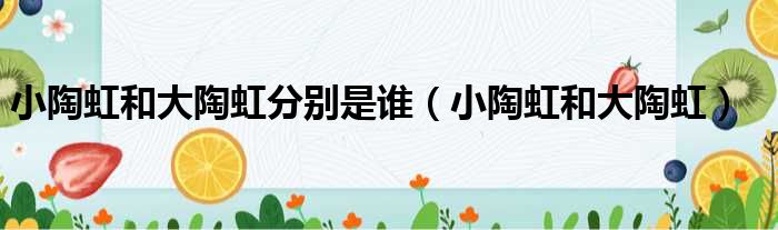 小陶虹和大陶虹分别是谁（小陶虹和大陶虹）