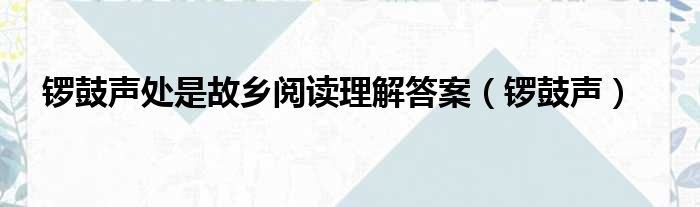 锣鼓声处是故乡阅读理解答案（锣鼓声）