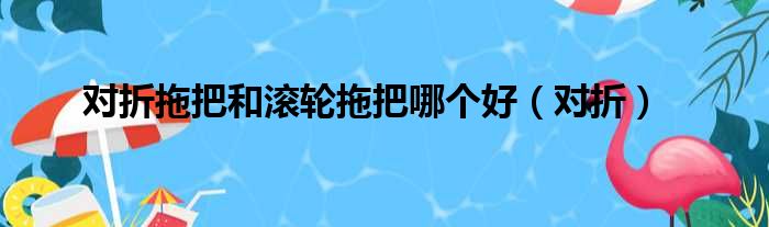 对折拖把和滚轮拖把哪个好（对折）