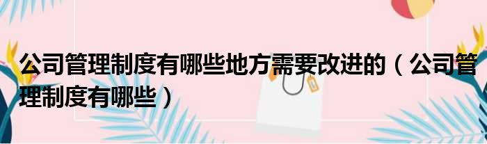 公司管理制度有哪些地方需要改进的（公司管理制度有哪些）