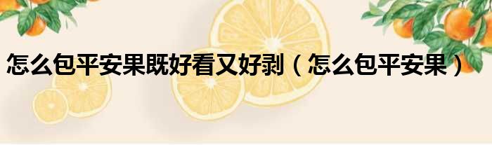 怎么包平安果既好看又好剥（怎么包平安果）