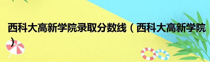 西科大高新学院录取分数线（西科大高新学院）