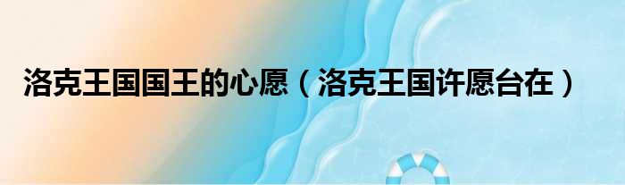 洛克王国国王的心愿（洛克王国许愿台在）