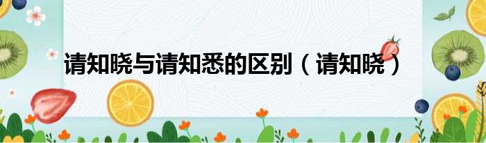 请知晓与请知悉的区别（请知晓）
