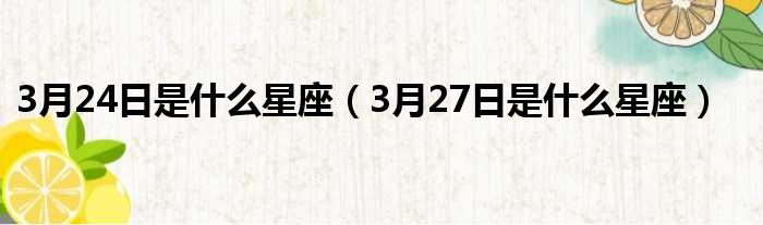 3月24日是什么星座（3月27日是什么星座）