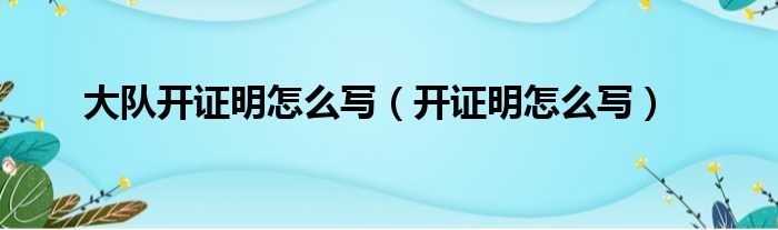 大队开证明怎么写（开证明怎么写）