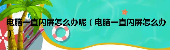 电脑一直闪屏怎么办呢（电脑一直闪屏怎么办）