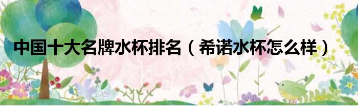 中国十大名牌水杯排名（希诺水杯怎么样）