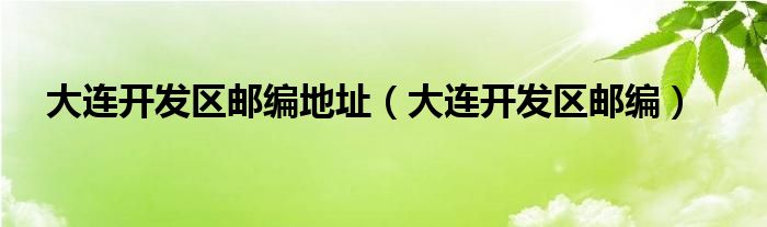 大连开发区邮编地址（大连开发区邮编）