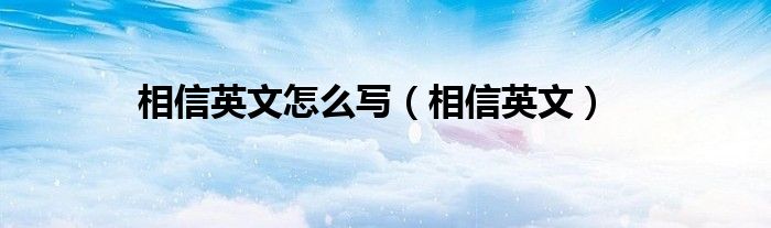 相信英文怎么写（相信英文）