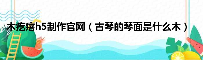 木疙瘩h5制作官网（古琴的琴面是什么木）