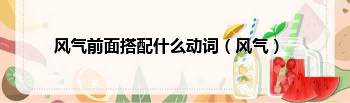 风气前面搭配什么动词（风气）