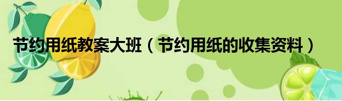 节约用纸教案大班（节约用纸的收集资料）