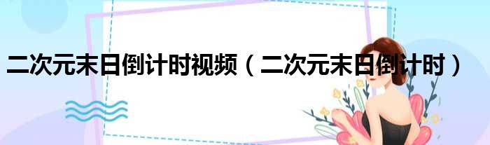 二次元末日倒计时视频（二次元末日倒计时）
