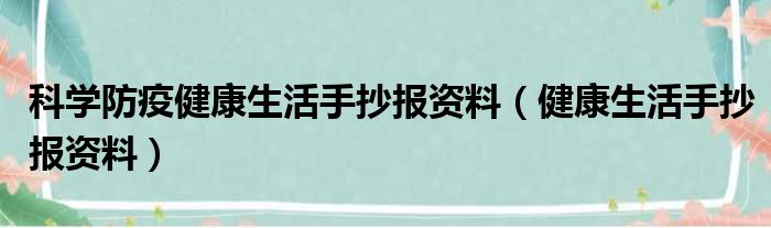 科学防疫健康生活手抄报资料（健康生活手抄报资料）