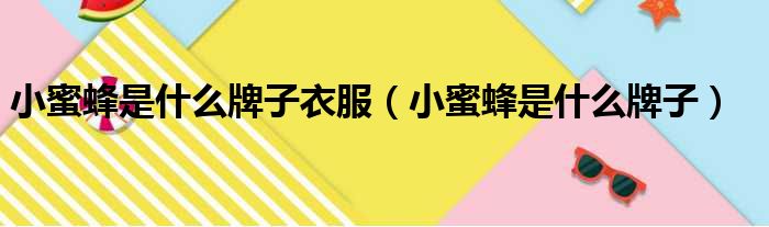 小蜜蜂是什么牌子衣服（小蜜蜂是什么牌子）