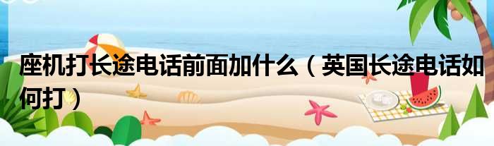 座机打长途电话前面加什么（英国长途电话如何打）