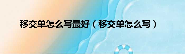 移交单怎么写最好（移交单怎么写）