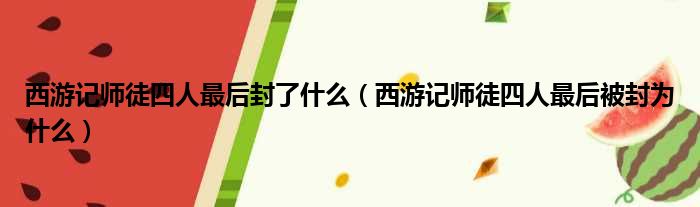 西游记师徒四人最后封了什么（西游记师徒四人最后被封为什么）