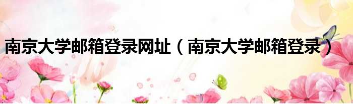 南京大学邮箱登录网址（南京大学邮箱登录）