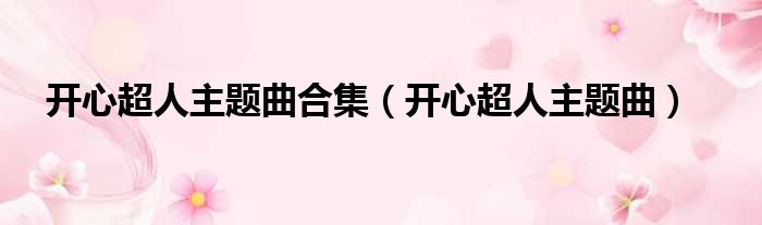开心超人主题曲合集（开心超人主题曲）