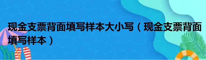 现金支票背面填写样本大小写（现金支票背面填写样本）
