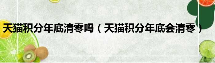 天猫积分年底清零吗（天猫积分年底会清零）