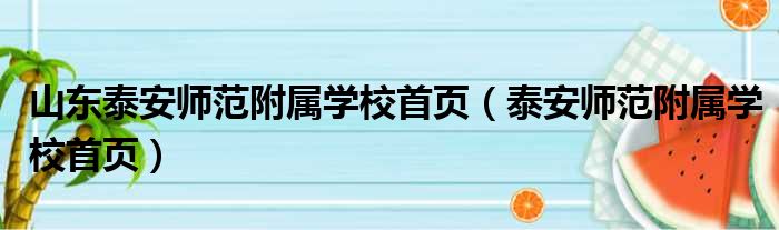山东泰安师范附属学校首页（泰安师范附属学校首页）