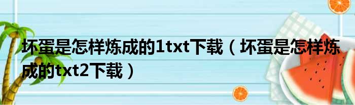 坏蛋是怎样炼成的1txt下载（坏蛋是怎样炼成的txt2下载）