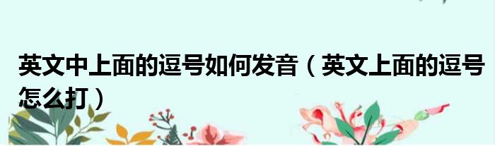 英文中上面的逗号如何发音（英文上面的逗号怎么打）