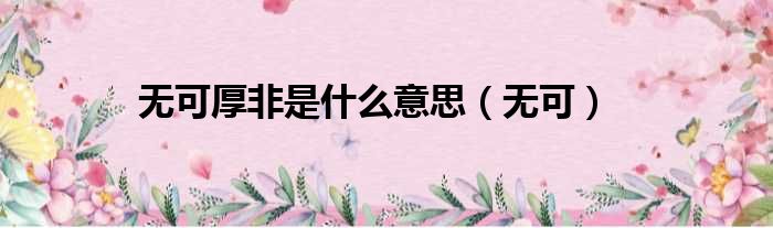 无可厚非是什么意思（无可）