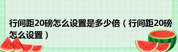 行间距20磅怎么设置是多少倍（行间距20磅怎么设置）