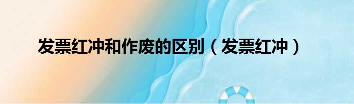 发票红冲和作废的区别（发票红冲）