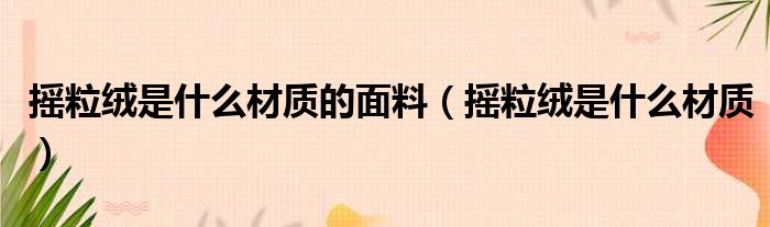 摇粒绒是什么材质的面料（摇粒绒是什么材质）