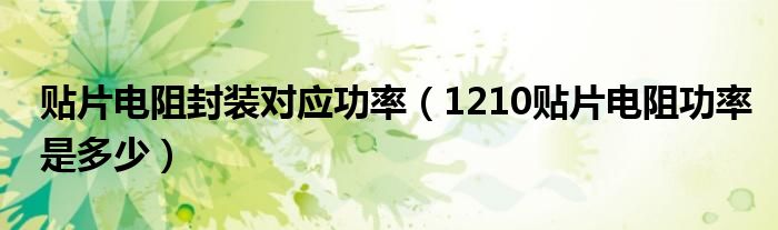贴片电阻封装对应功率（1210贴片电阻功率是多少）