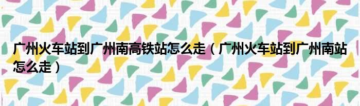 广州火车站到广州南高铁站怎么走（广州火车站到广州南站怎么走）