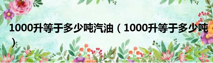 1000升等于多少吨汽油（1000升等于多少吨）
